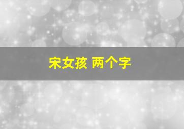 宋女孩 两个字